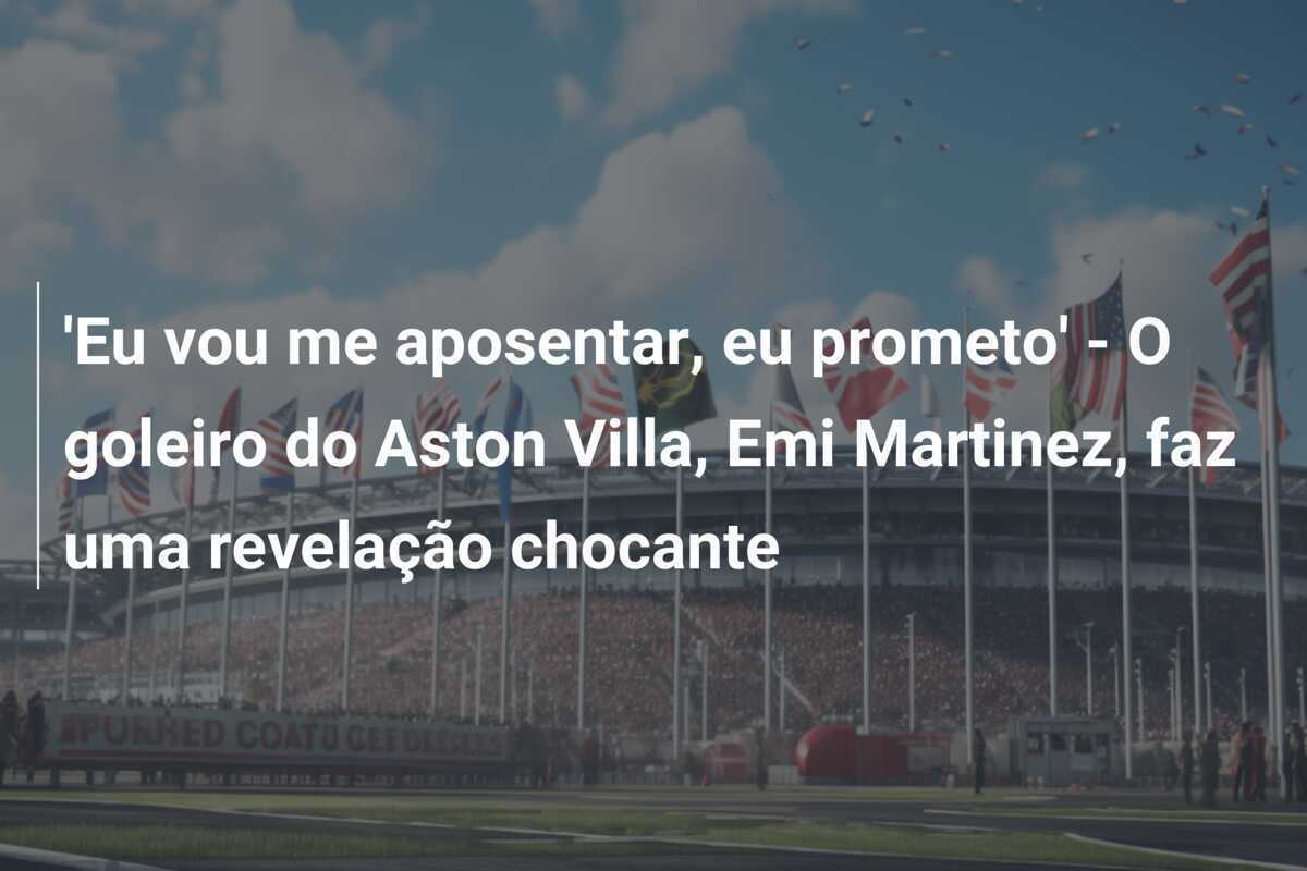 'Eu vou me aposentar, eu prometo' - O goleiro do Aston Villa, Emi Martinez, faz uma revelação chocante