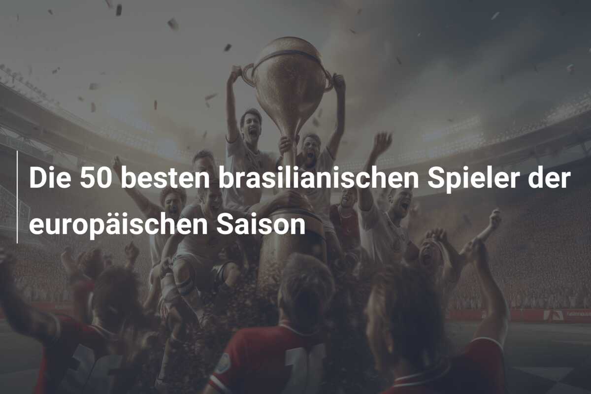 Die 50 besten brasilianischen Spieler der europäischen Saison