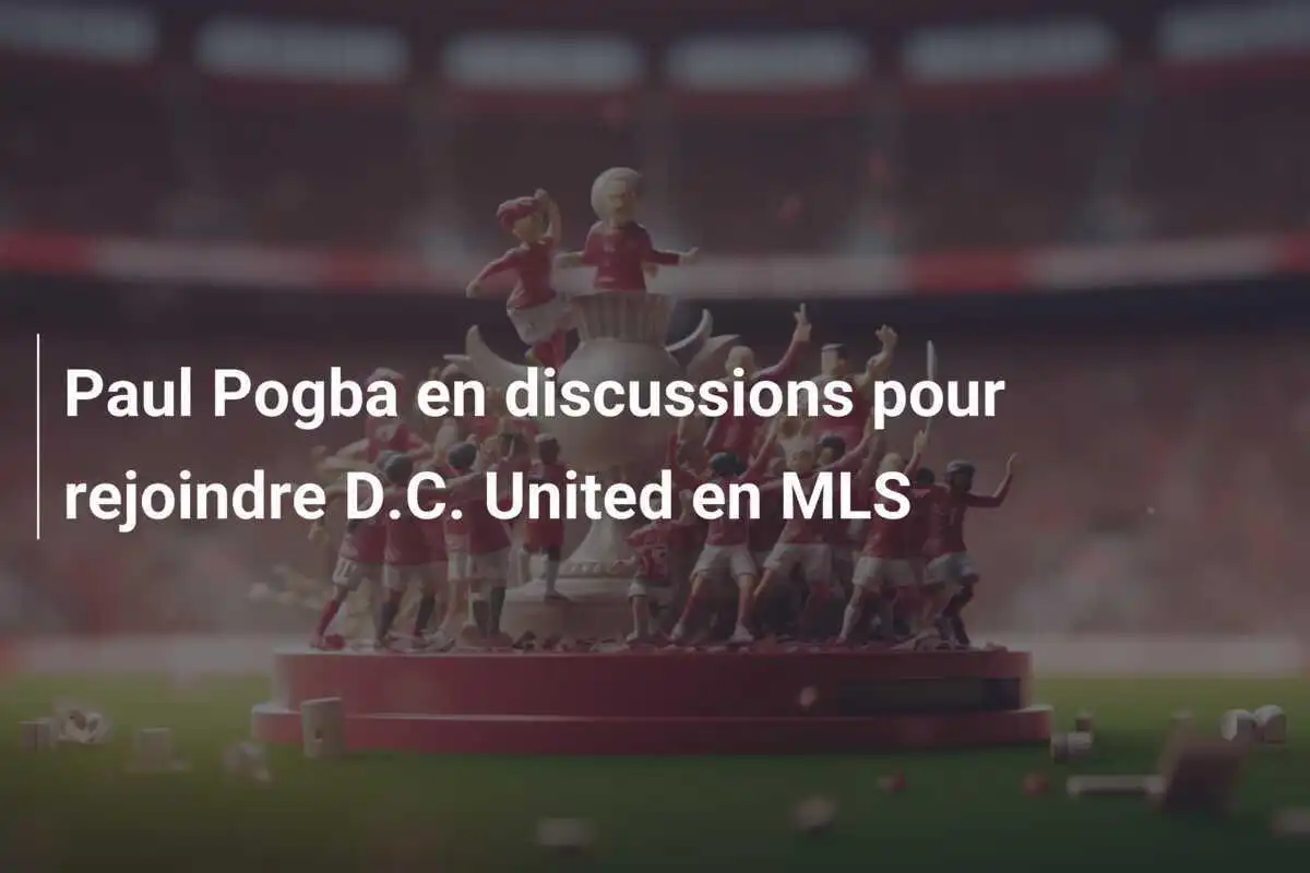 Paul Pogba en discussions pour rejoindre D.C. United en MLS
