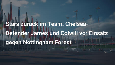 Stars zurück im Team: Chelsea-Defender James und Colwill vor Einsatz gegen Nottingham Forest