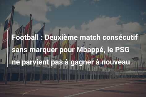 Football : Deuxième match consécutif sans marquer pour Mbappé, le PSG ne parvient pas à gagner à nouveau
