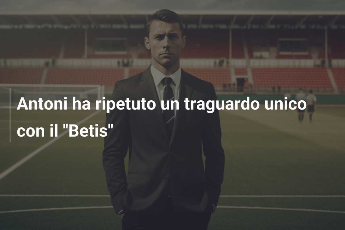 Antoni ha ripetuto un traguardo unico con il "Betis"
