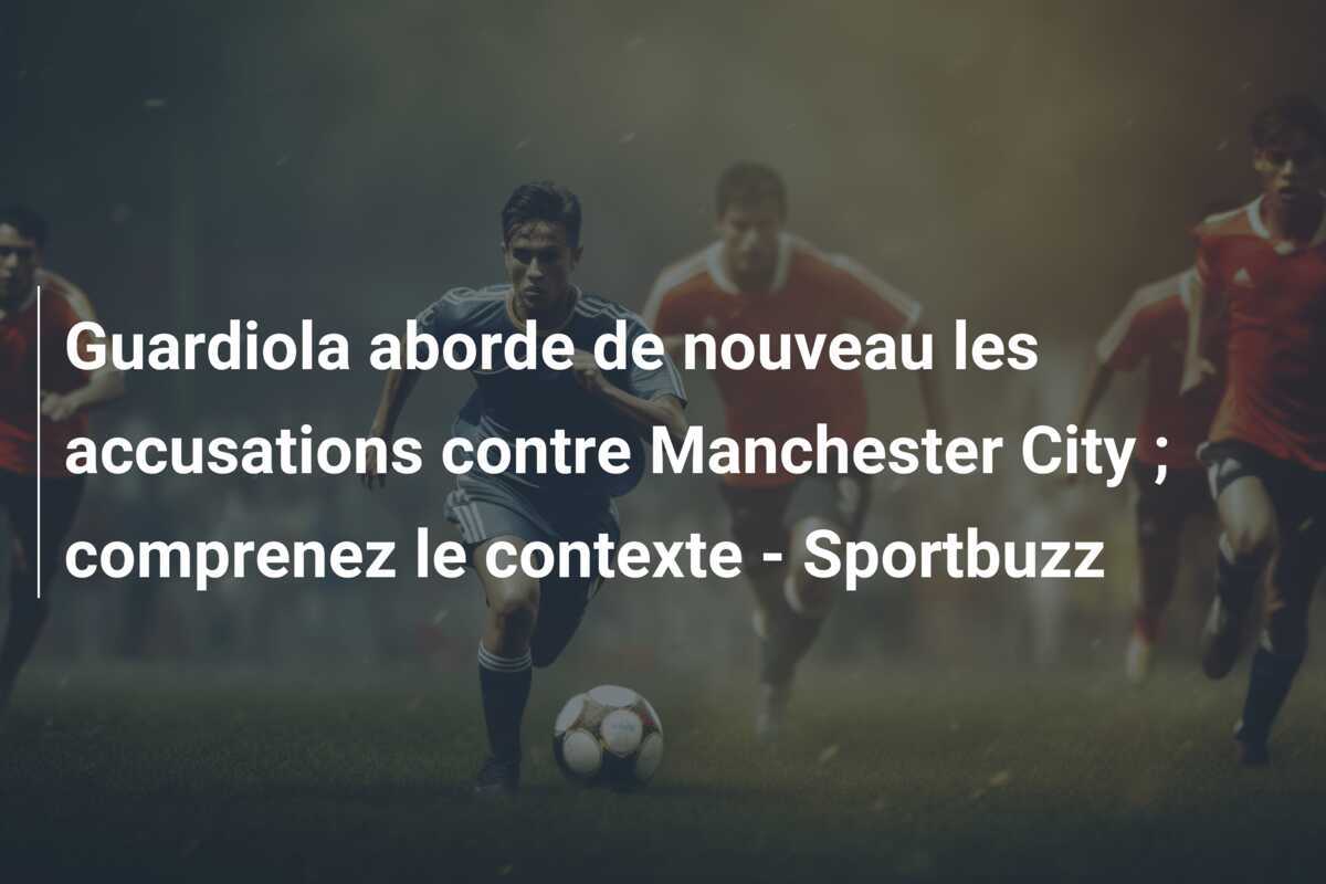 Guardiola aborde de nouveau les accusations contre Manchester City ; comprenez le contexte - Sportbuzz