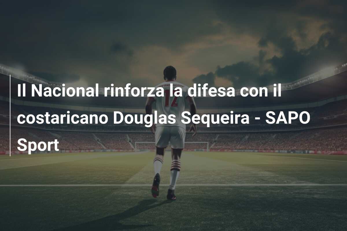 Il Nacional rinforza la difesa con il costaricano Douglas Sequeira – SAPO Sport