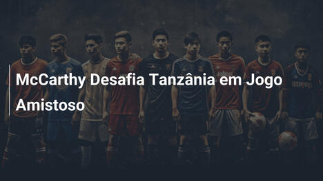 McCarthy Desafia Tanzânia em Jogo Amistoso