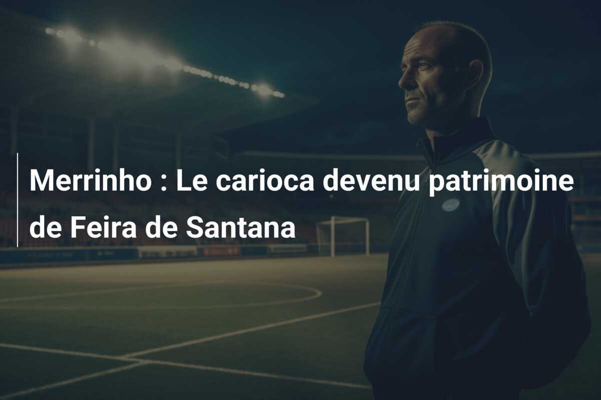 Merrinho : Le carioca devenu patrimoine de Feira de Santana