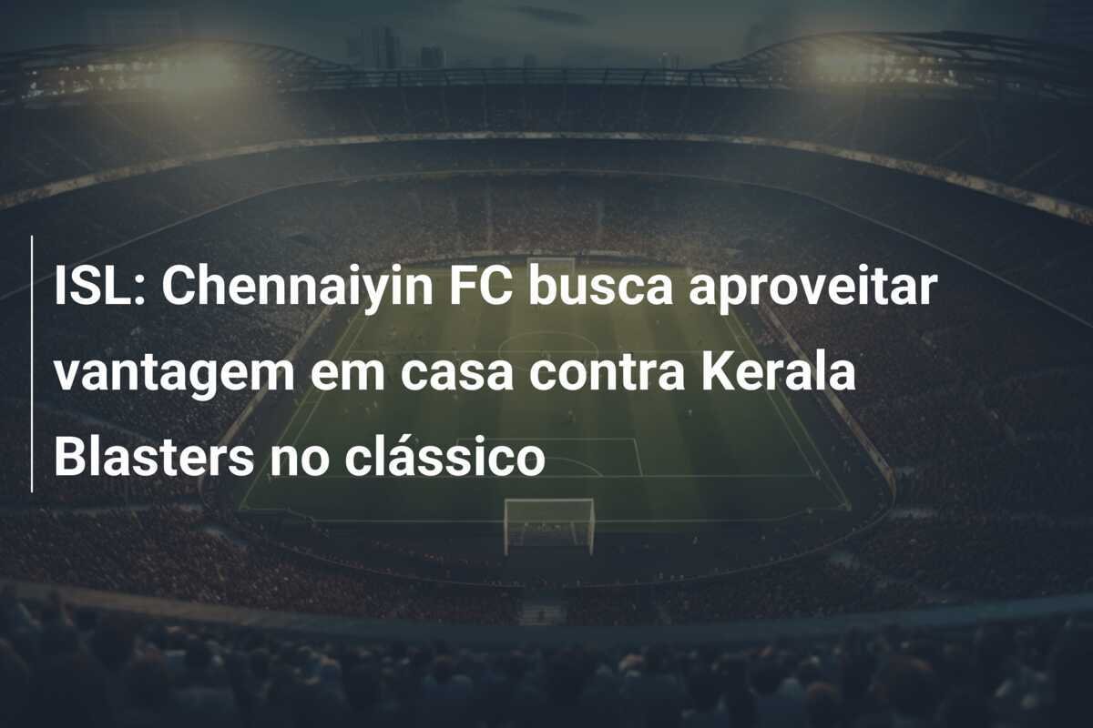 ISL: Chennaiyin FC busca aproveitar vantagem em casa contra Kerala Blasters no clássico