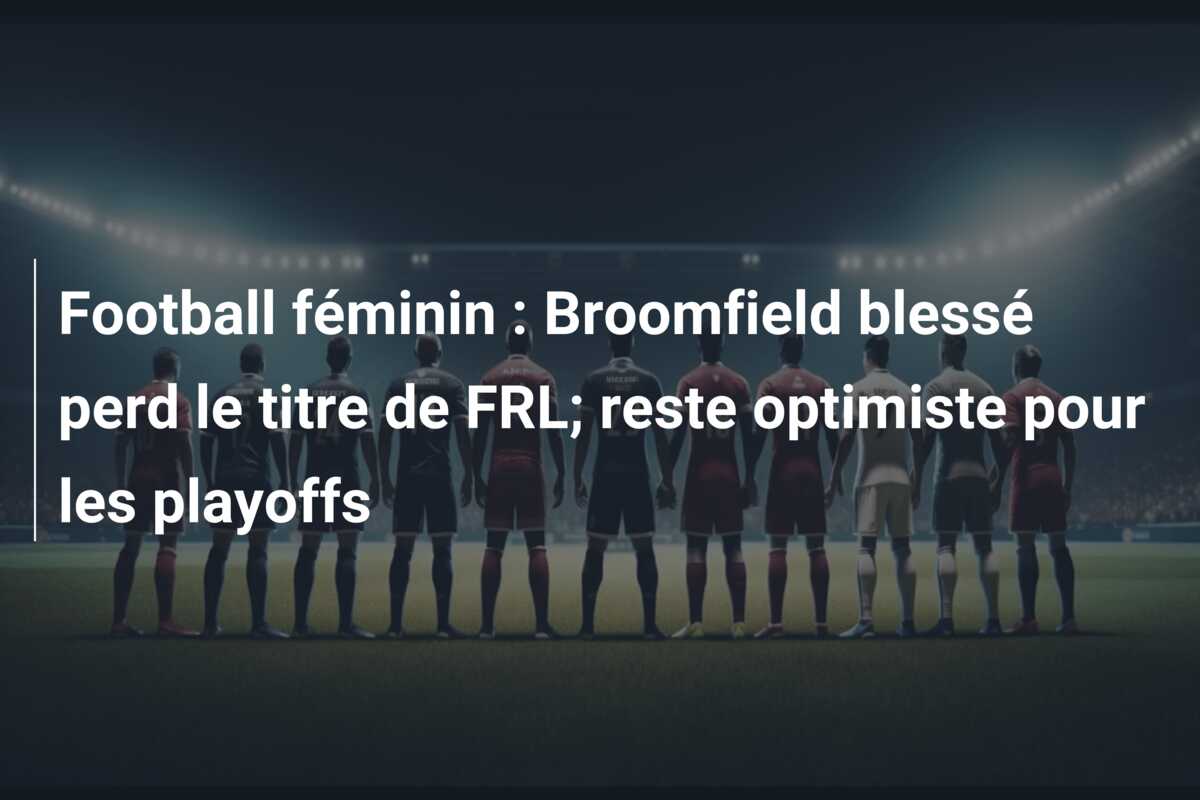 Football féminin : Broomfield blessé perd le titre de FRL; reste optimiste pour les playoffs