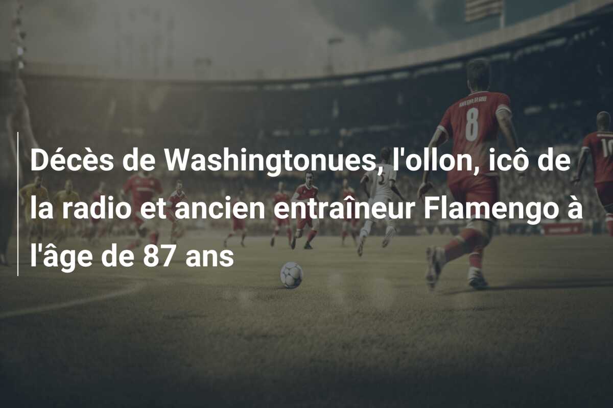 Décès de Washingtonues, l’ollon, icô de la radio et ancien entraîneur Flamengo à l’âge de 87 ans