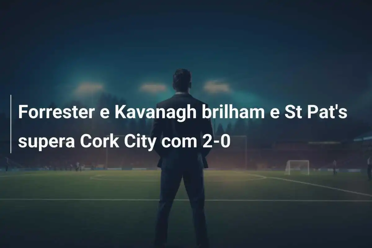 Forrester e Kavanagh brilham e St Pat's supera Cork City com 2-0