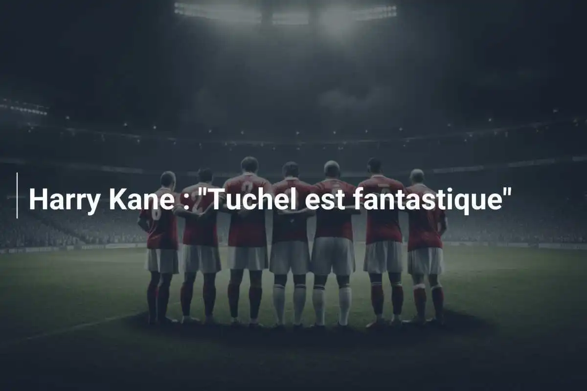 Harry Kane : "Tuchel est fantastique"