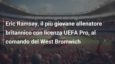 Eric Ramsay, il più giovane allenatore britannico con licenza UEFA Pro, al comando del West Bromwich