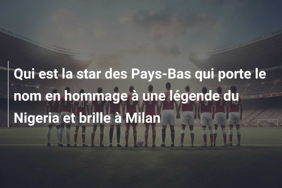 Qui est la star des Pays-Bas qui porte le nom en hommage à une légende du Nigeria et brille à Milan