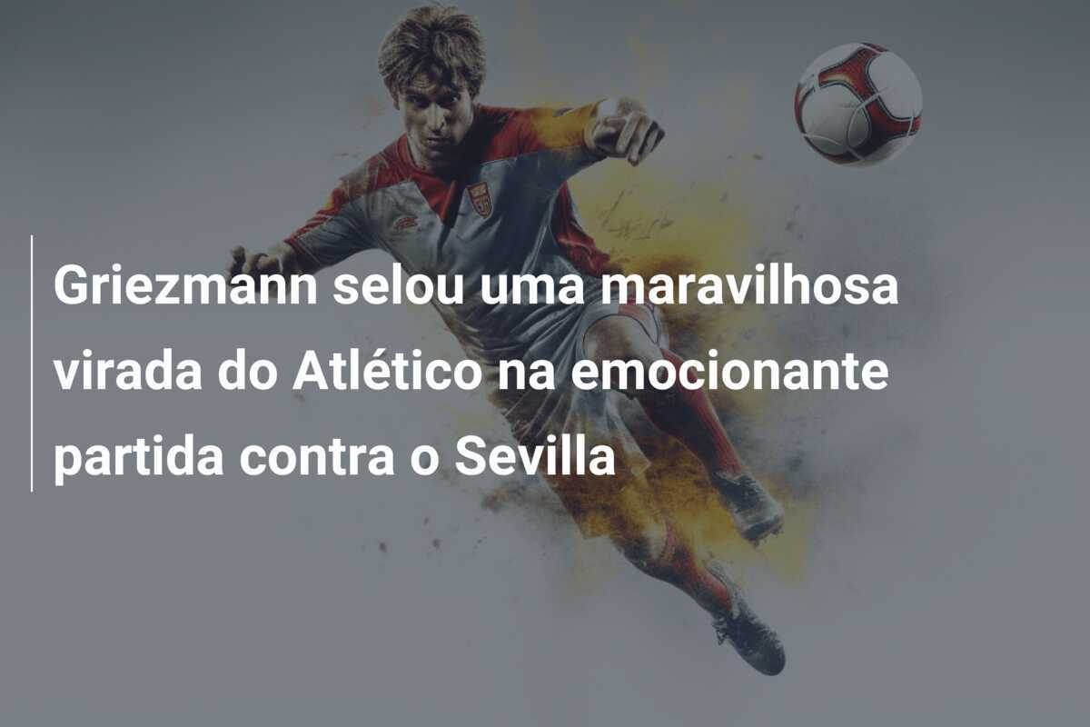 Griezmann selou uma maravilhosa virada do Atlético na emocionante partida contra o Sevilla