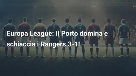 Europa League: Il Porto domina e schiaccia i Rangers 3-1!