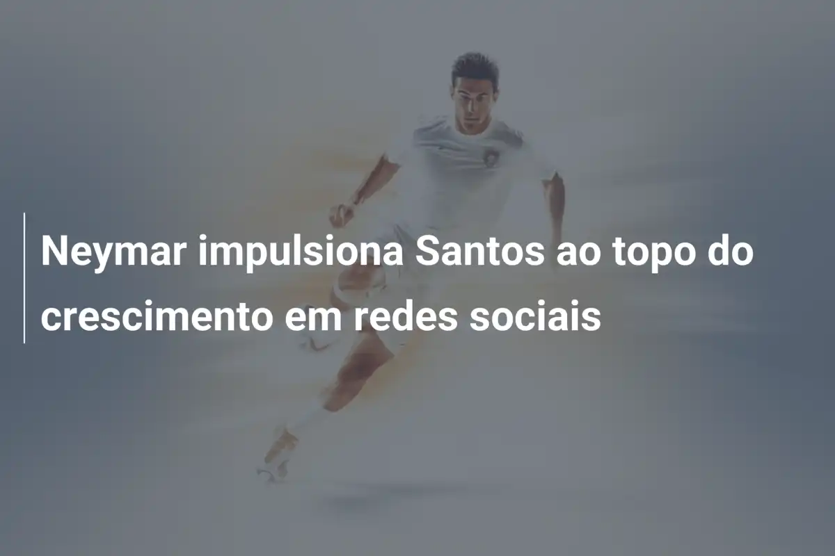 Neymar impulsiona Santos ao topo do crescimento em redes sociais