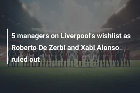 5 managers on Liverpool’s wishlist as Roberto De Zerbi and Xabi Alonso ruled out
