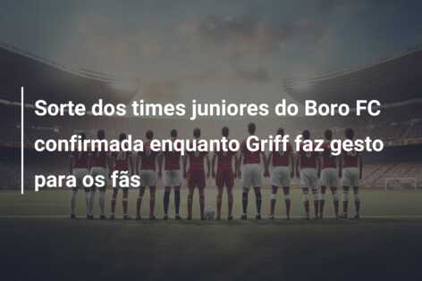 Sorte dos times juniores do Boro FC confirmada enquanto Griff faz gesto para os fãs