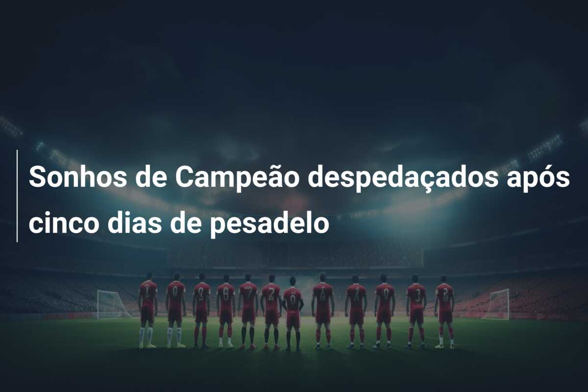 Sonhos de Campeão despedaçados após cinco dias de pesadelo
