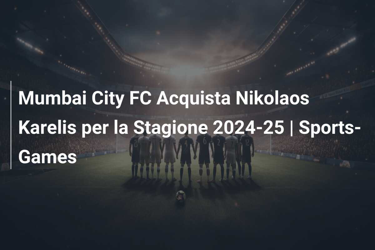 Mumbai City FC Acquista Nikolaos Karelis per la Stagione 2024-25 | Sports-Games