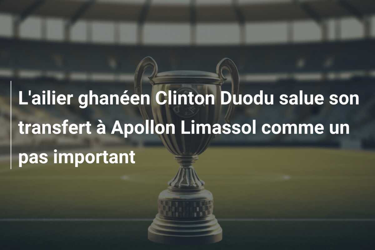 L'ailier ghanéen Clinton Duodu salue son transfert à Apollon Limassol comme un pas important