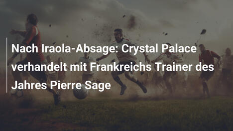Nach Iraola-Absage: Crystal Palace verhandelt mit Frankreichs Trainer des Jahres Pierre Sage