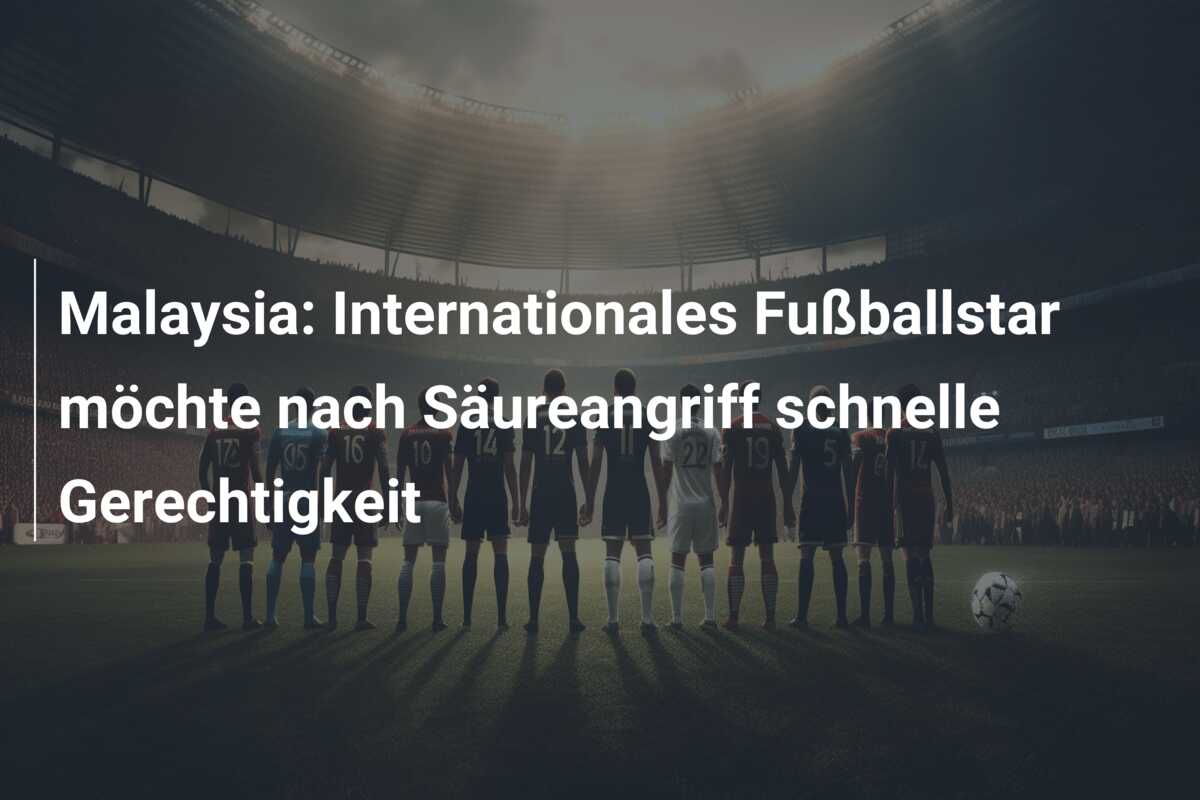 Malaysia: Internationales Fußballstar möchte nach Säureangriff schnelle Gerechtigkeit