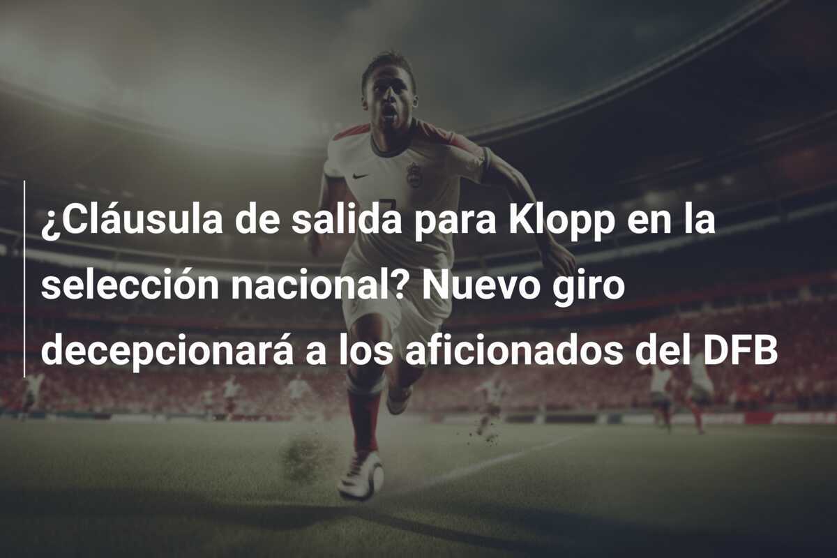 ¿Cláusula de salida para Klopp en la selección nacional? Nuevo giro decepcionará a los aficionados del DFB