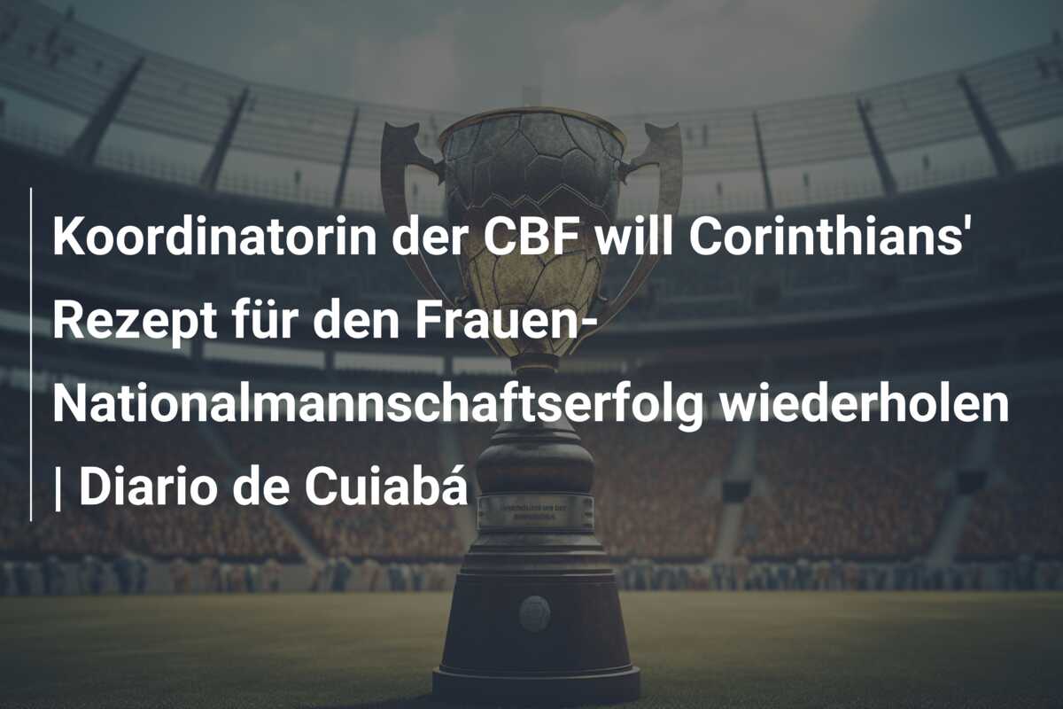 Koordinatorin der CBF will Corinthians’ Rezept für den Frauen-Nationalmannschaftserfolg wiederholen | Diario de Cuiabá
