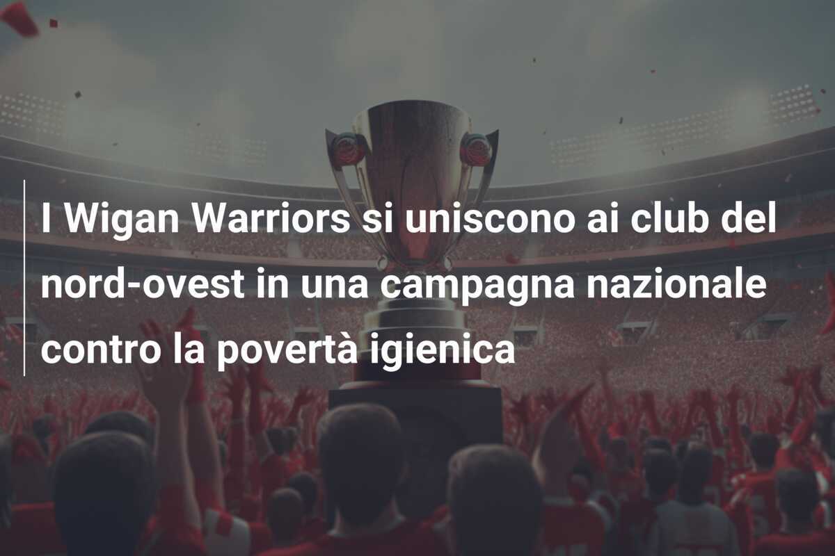 I Wigan Warriors si uniscono ai club del nord-ovest in una campagna nazionale contro la povertà igienica