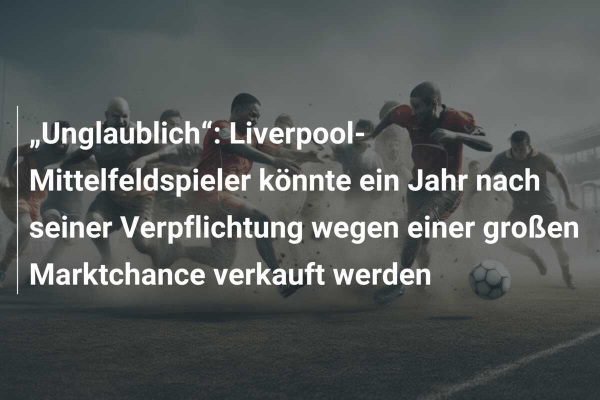 „Unglaublich“: Liverpool-Mittelfeldspieler könnte ein Jahr nach seiner Verpflichtung wegen einer großen Marktchance verkauft werden
