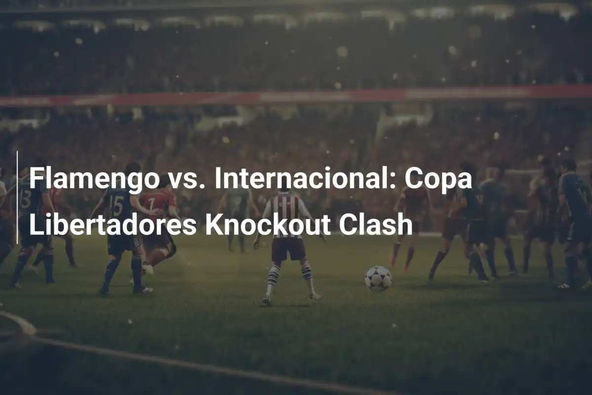 Flamengo vs. Internacional: Duello di Fuoco negli Ottavi di Copa Libertadores