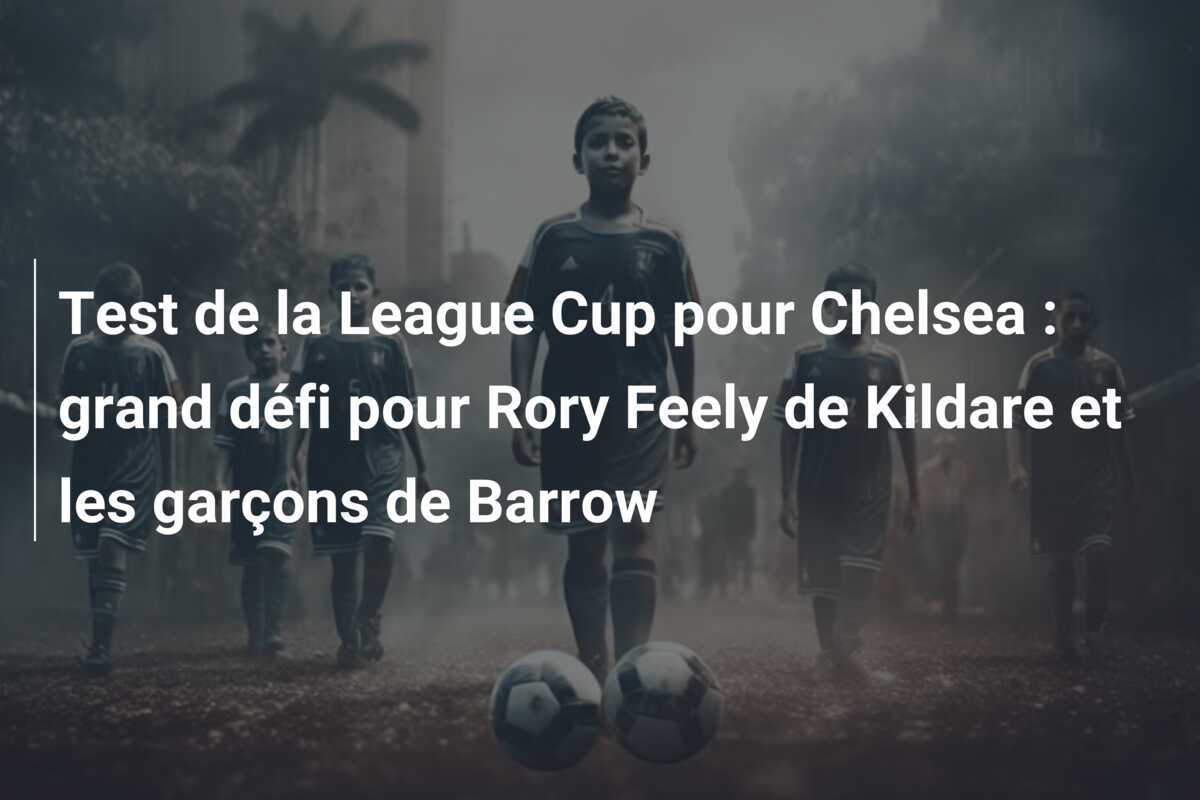 Test de la League Cup pour Chelsea : grand défi pour Rory Feely de Kildare et les garçons de Barrow