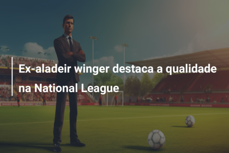 Ex-aladeir winger destaca a qualidade na National League
