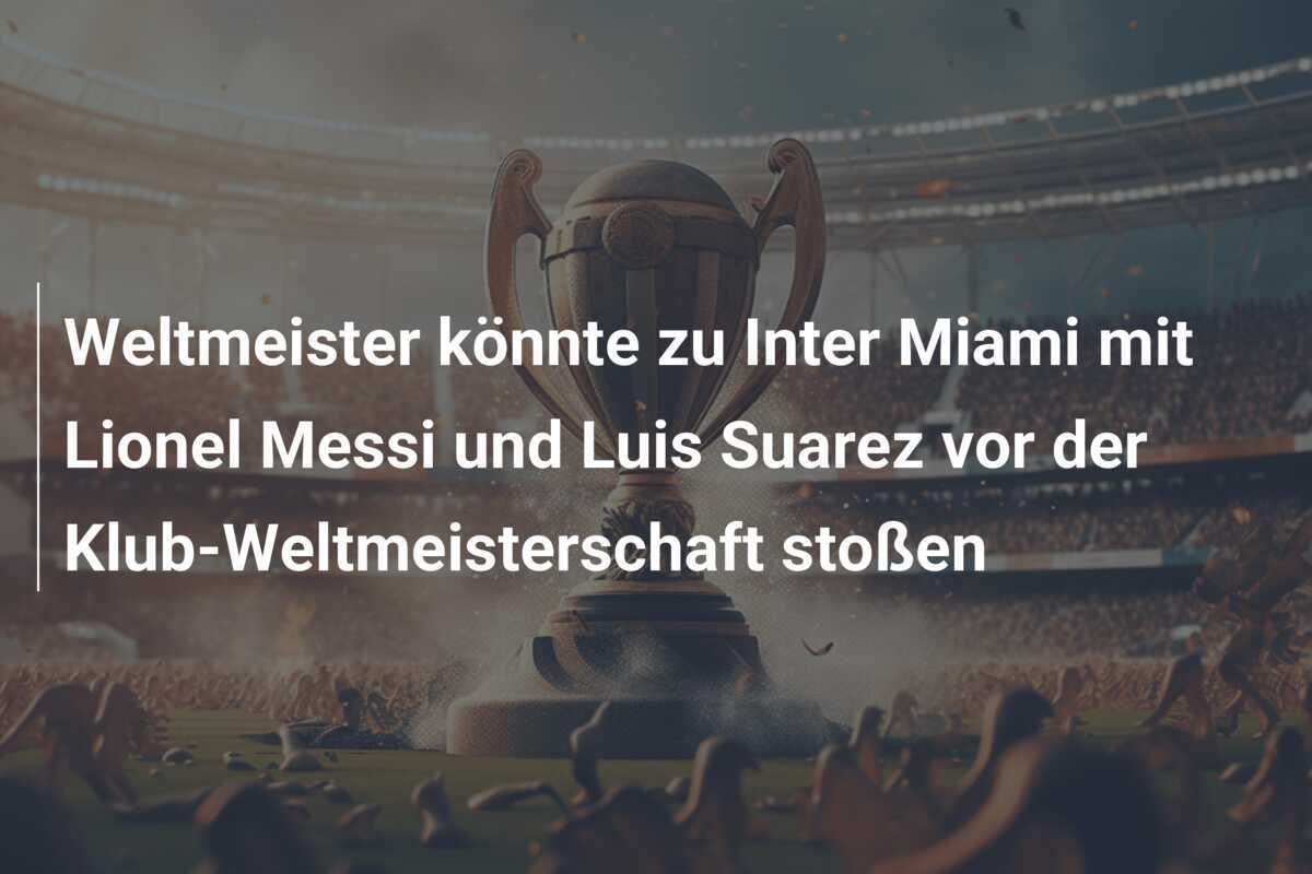 Weltmeister könnte zu Inter Miami mit Lionel Messi und Luis Suarez vor der Klub-Weltmeisterschaft stoßen