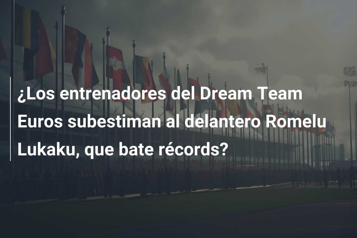 ¿Los entrenadores del Dream Team Euros subestiman al delantero Romelu Lukaku, que bate récords?