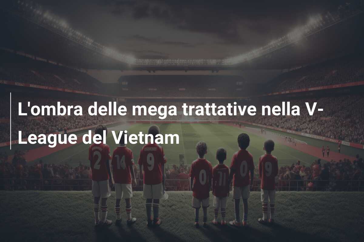 L’ombra delle mega trattative nella V-League del Vietnam