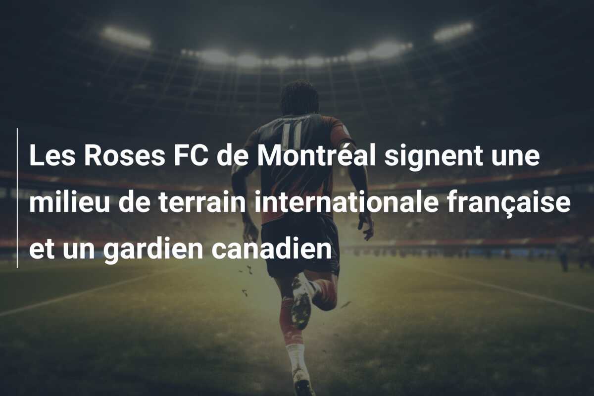 Les Roses FC de Montréal signent une milieu de terrain internationale française et un gardien canadien