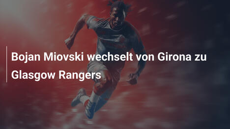 Bojan Miovski wechselt von Girona zu Glasgow Rangers