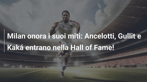 Milan onora i suoi miti: Ancelotti, Gullit e Kaká entrano nella Hall of Fame!