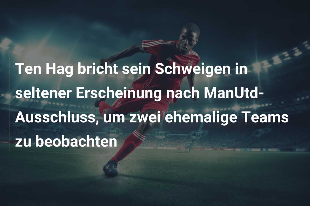 Ten Hag bricht sein Schweigen in seltener Erscheinung nach ManUtd-Ausschluss, um zwei ehemalige Teams zu beobachten