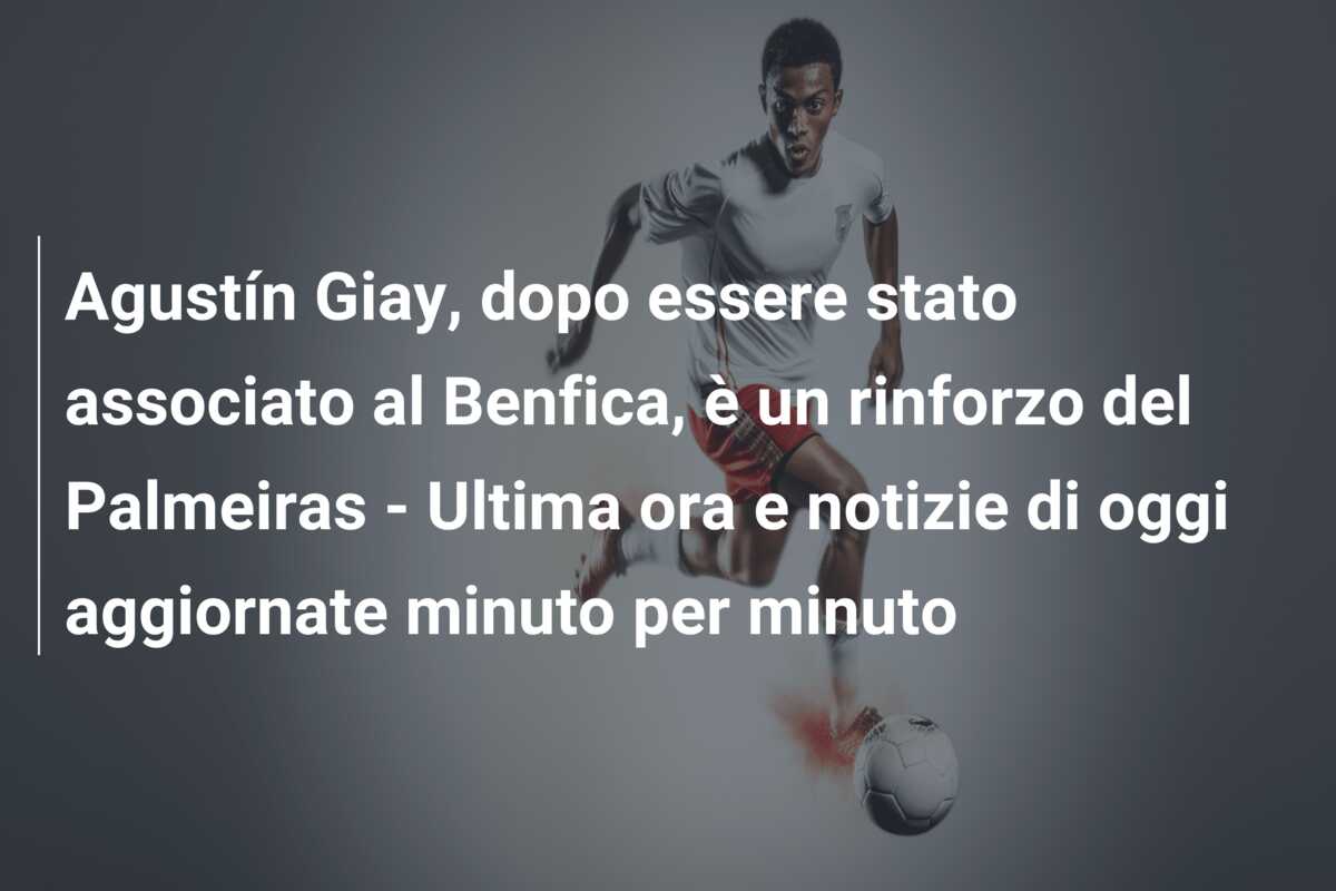 Agustín Giay, dopo essere stato associato al Benfica, è un rinforzo del Palmeiras – Ultima ora e notizie di oggi aggiornate minuto per minuto