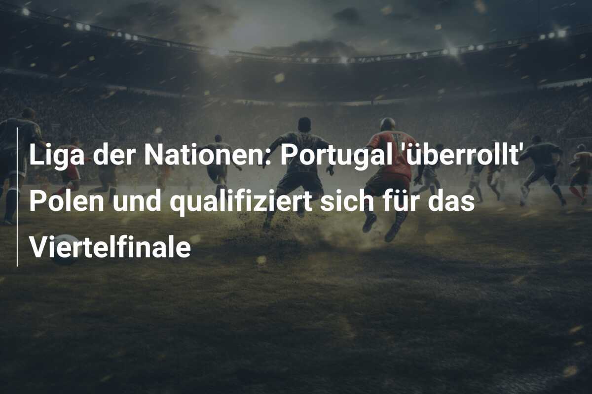 Liga der Nationen: Portugal 'überrollt' Polen und qualifiziert sich für das Viertelfinale