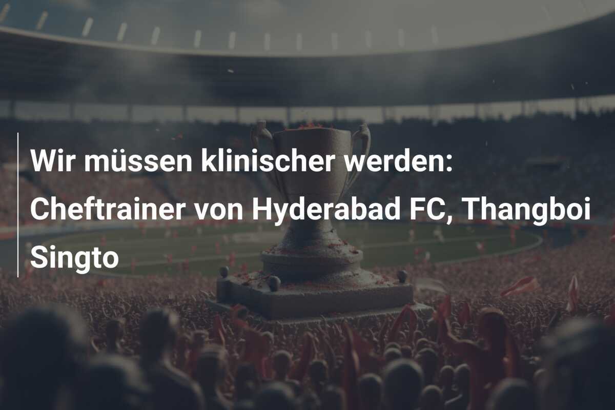 Wir müssen klinischer werden: Cheftrainer von Hyderabad FC, Thangboi Singto