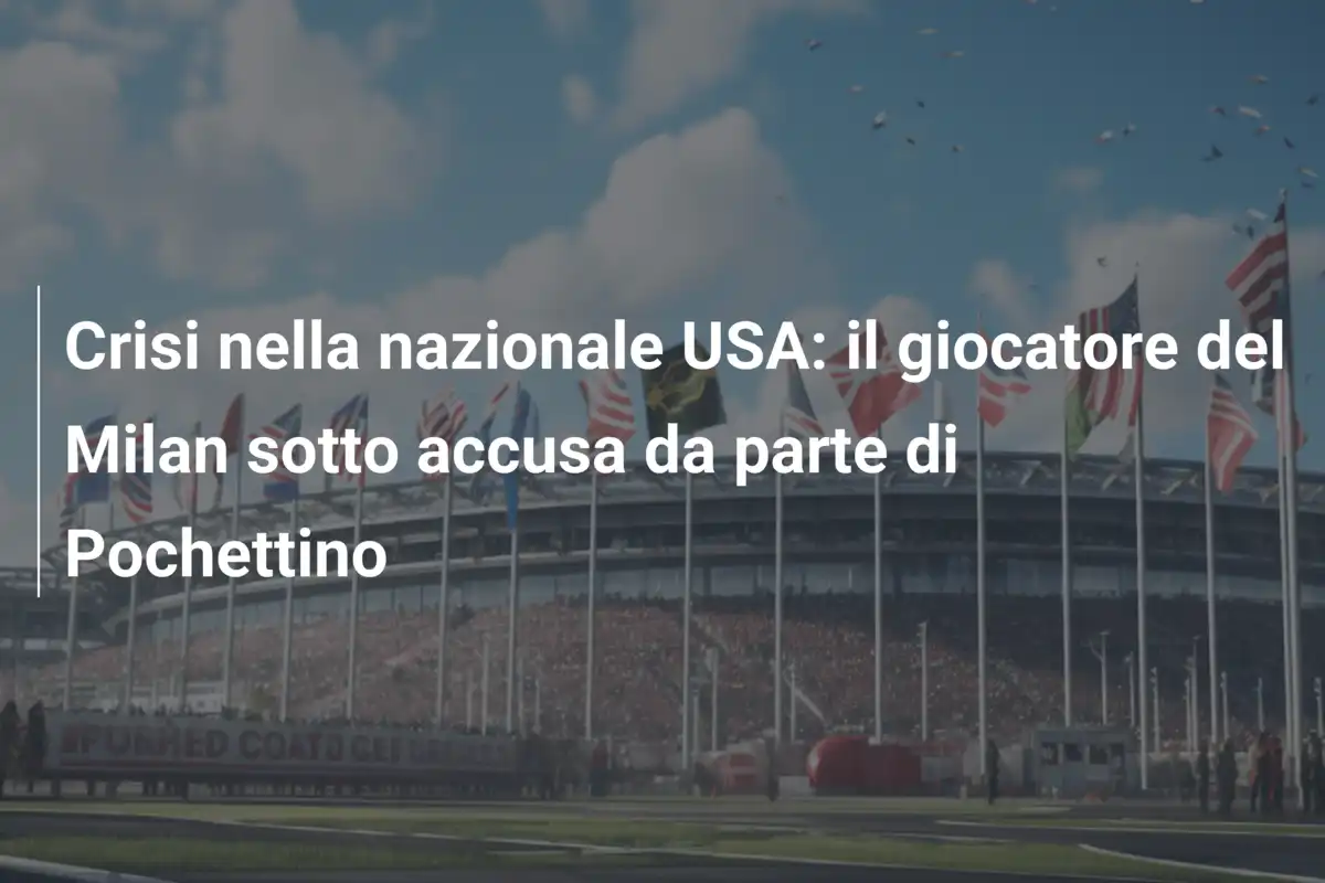 Crisi nella nazionale USA: il giocatore del Milan sotto accusa da parte di Pochettino