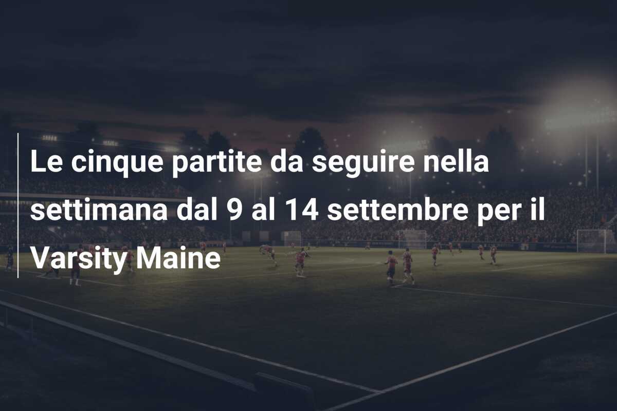 Le cinque partite da seguire nella settimana dal 9 al 14 settembre per il Varsity Maine