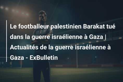 Le footballeur palestinien Barakat tué dans la guerre israélienne à Gaza | Actualités de la guerre israélienne à Gaza – ExBulletin