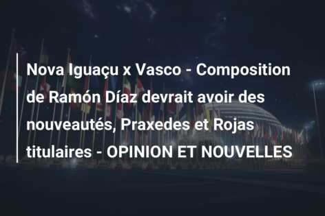 Nova Iguaçu x Vasco – Composition de Ramón Díaz devrait avoir des nouveautés, Praxedes et Rojas titulaires – OPINION ET NOUVELLES