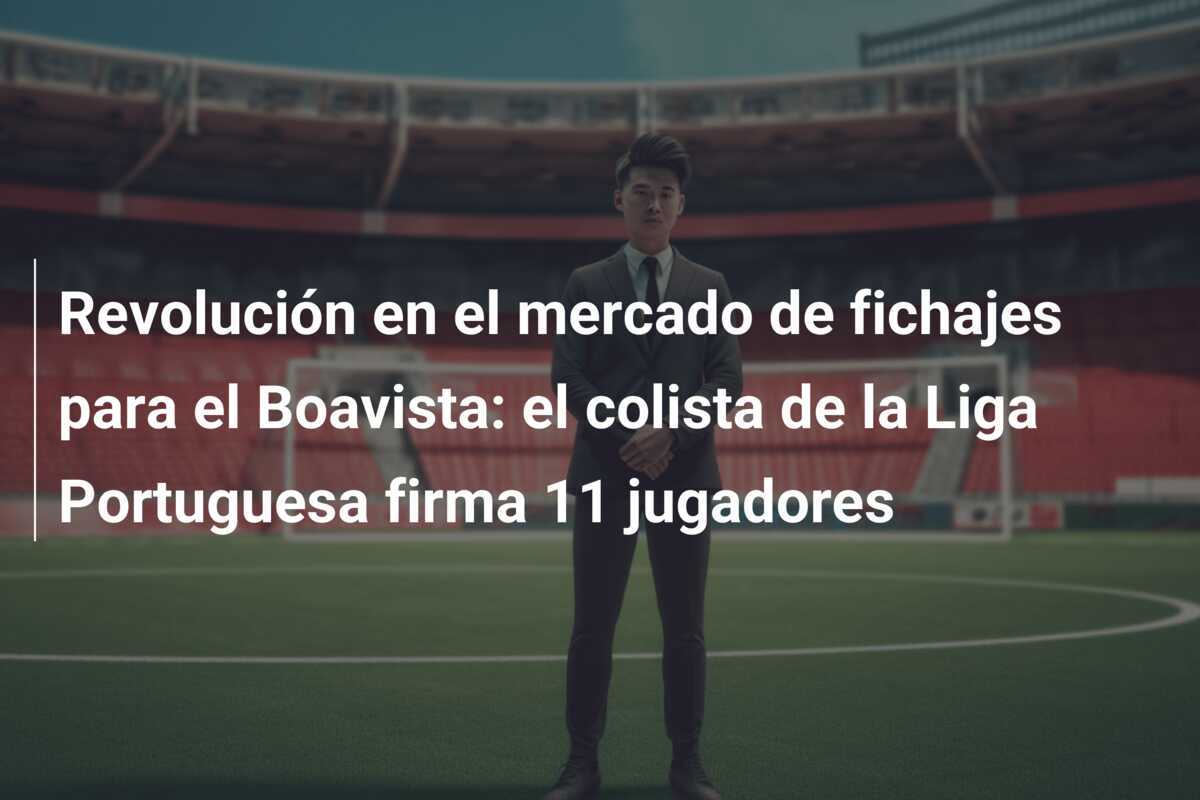 Revolución en el mercado de fichajes para el Boavista: el colista de la Liga Portuguesa firma 11 jugadores