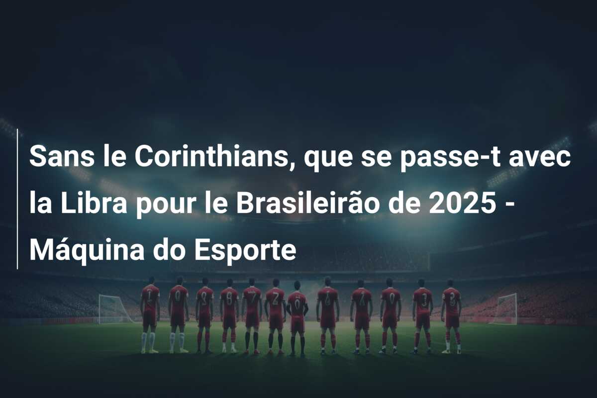 Sans le Corinthians, que se passe-t avec la Libra pour le Brasileirão de 2025 – Máquina do Esporte